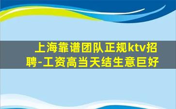 上海靠谱团队正规ktv招聘-工资高当天结生意巨好