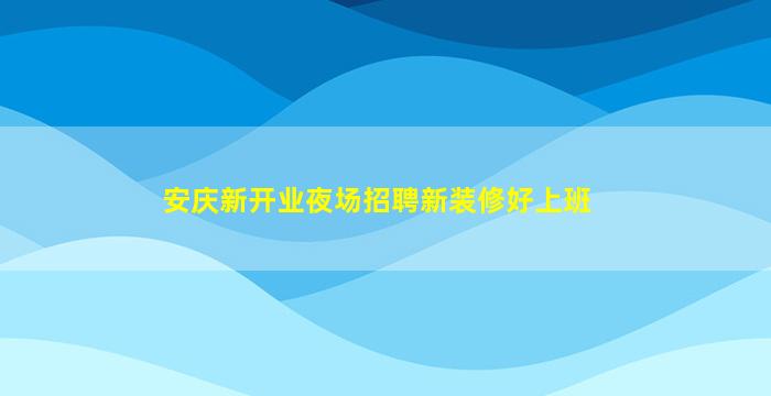 安庆新开业夜场招聘新装修好上班